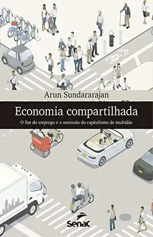 Economia compartilhada: O fim do emprego e a ascensão do capitalismo de multidão - Arun Sundararajan