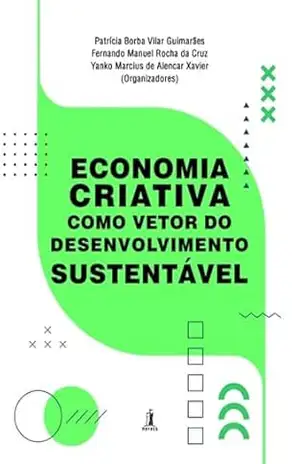 Economia Criativa Como Vetor Do Desenvolvimento Sustentável – Patrícia B.v. Guimarães. Fernando Manuel R. Cruz. Yanko M. Alencar De Xavier