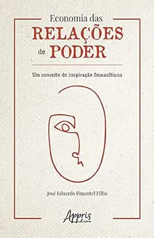 Economia das Relações de Poder: Um Conceito de Inspiração Foucaultiana – José Eduardo Pimentel Filho