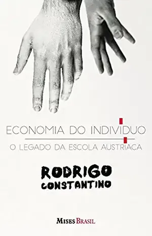 Economia do individuo: O legado da escola austríaca - Rodrigo Constantino