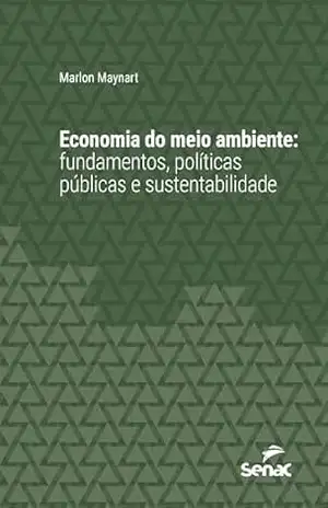 Economia do meio ambiente: fundamentos, políticas públicas e sustentabilidade (Série Universitária) - Marlon Maynart