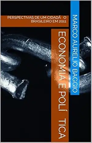 ECONOMIA E POLÍTICA: PERSPECTIVAS DE UM CIDADÃO BRASILEIRO EM 2011 – MARCO AURELIO BAGGIO