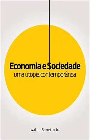 ECONOMIA E SOCIEDADE: UMA UTOPIA CONTEMPORÂNEA - Walter Barretto Jr.
