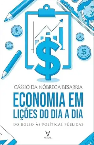 Economia em lições do dia a dia: do bolso às políticas públicas - Cássio da Nóbrega Besarria