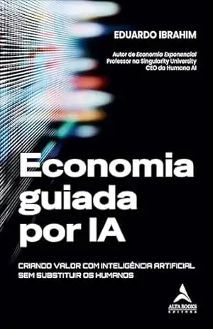 Economia guiada por IA: criando valor com Inteligência Artificial sem substituir os humanos - Eduardo Ibrahim
