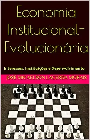 Economia Institucional–Evolucionária: Interesses, Instituições e Desenvolvimento - José Micaelson Lacerda Morais