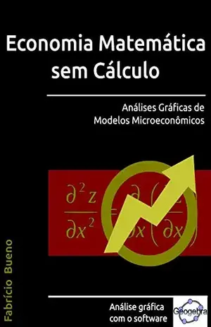 Economia Matemática sem Cálculo: Análises Gráficas de Modelos Microeconômicos - Fabrício Bueno