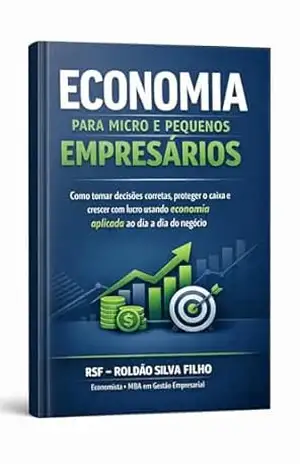 Economia para Micro e Pequenos Empresários: Como tomar decisões corretas, proteger o caixa e crescer com lucro usando economia aplicada ao dia a dia do negócio – Roldão Silva Filho