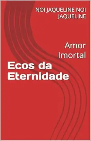 Ecos da Eternidade: Amor Imortal – NOI JAQUELINE  NOI JAQUELINE