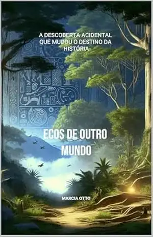 Ecos de Outro Mundo: A Descoberda Acidental que Mudou o Destino da História – Marcia Otto