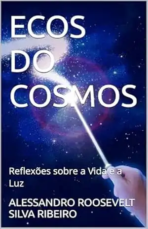 ECOS DO COSMOS: Reflexões sobre a Vida e a Luz – ALESSANDRO ROOSEVELT SILVA RIBEIRO
