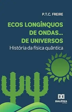 Ecos longínquos de ondas… de universos: história da física quântica – P. T. C. Freire