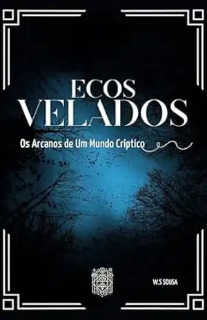 Ecos Velados: Os Arcanos de Um Mundo Críptico - W.S Sousa