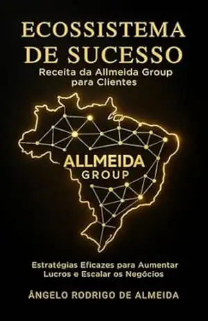 Ecossistema de Sucesso – Receita da Allmeida Group para Clientes: Estratégias Eficazes para Aumentar Lucros e Escalar os Negócios – Ângelo Rodrigo de Almeida