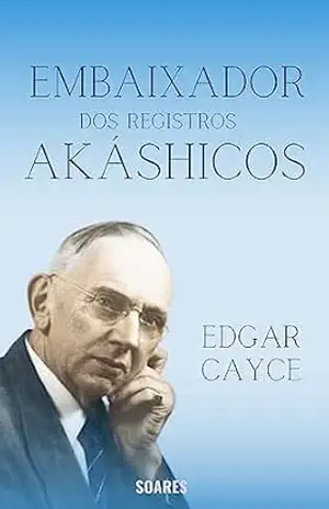 EDGAR CAYCE: EMBAIXADOR DOS REGISTROS AKÁSHICOS – LEONARDO SOARES