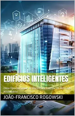 EDIFÍCIOS INTELIGENTES: Uma Oportunidade de Ouro Para Investir no Mercado Imobiliário – João-francisco Rogowski