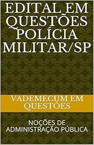 EDITAL EM QUESTÕES Polícia militar/SP: NOÇÕES DE ADMINISTRAÇÃO PÚBLICA – VADEMECUM EM QUESTÕES