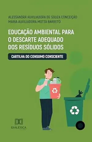 Educação Ambiental para o Descarte Adequado dos Resíduos Sólidos: Cartilha do Consumo Consciente – Alessandra Auxiliadora de Souza