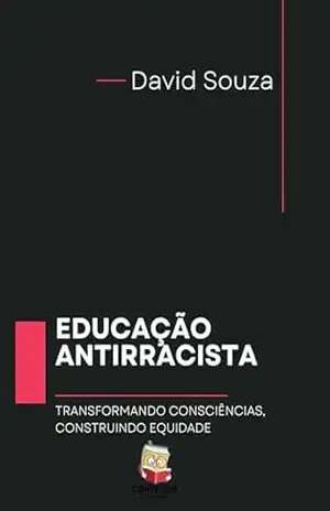 EDUCAÇÃO ANTIRRACISTA: TRANSFORMANDO CONSCIÊNCIAS, CONSTRUINDO EQUIDADE – David Souza