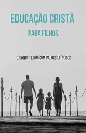 Educação Cristã para Filhos: Criando filhos com valores bíblicos – GREGORIO S. JR