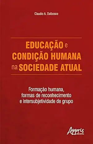 Educação e condição humana na sociedade atual: Formação humana, formas de reconhecimento e intersubjetividade de grupo - Claudio A. Dalbosco