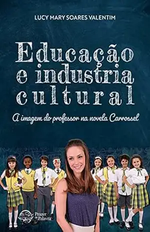 Educação e Indústria cultural: A imagem do professor na novela Carrossel – Lucy Mary Soares Valentim
