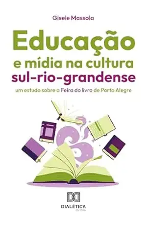 Educação e mídia na cultura sul–rio–grandense: um estudo sobre a Feira do livro de Porto Alegre – Gisele Massola