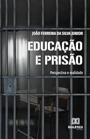 Educação e prisão: perspectiva e realidade – João Ferreira da Silva Junior