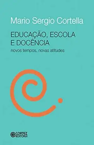 Educação, escola e docência: Novos tempos, novas atitudes – Mario Sergio Cortella