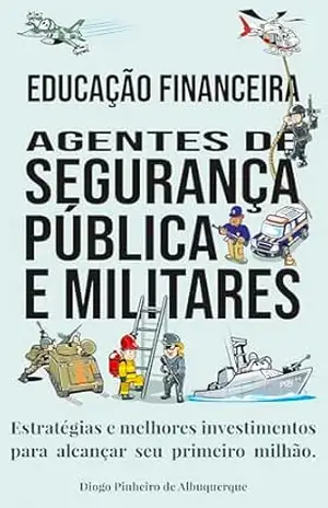EDUCAÇÃO FINANCEIRA AGENTES DE SEGURANÇA PÚBLICA E MILITARES: Estratégias e melhores investimentos para alcançar seu primeiro milhão. – Diogo  Pinheiro de Albuquerque