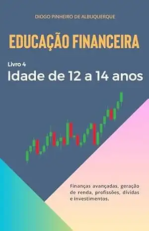 EDUCAÇÃO FINANCEIRA – IDADE DE 12 A 14 ANOS: Livro 4 – Diogo Pinheiro de Albuquerque