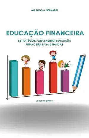 EDUCAÇÃO FINANCEIRA: Estratégias para ensinar educação financeira para crianças - Marcos A.  Bernardi