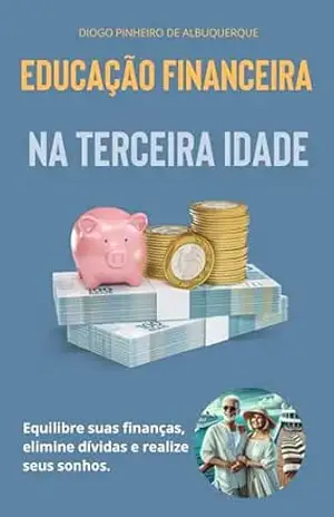 EDUCAÇÃO FINANCEIRA – NA TERCEIRA IDADE – Diogo Pinheiro de Albuquerque