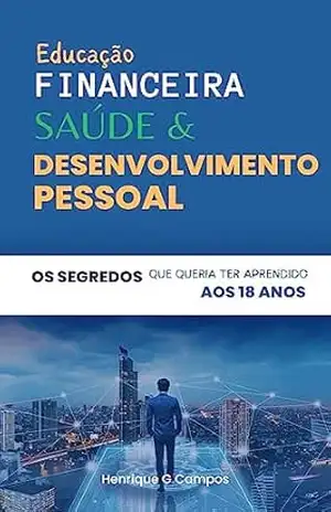 Educação Financeira, Saúde e Desenvolvimento Pessoal: Os Segredos que queria Ter Aprendido aos 18: O livro que vai mudar a sua forma de pensar, agir e viver. (Série: Protagonismo) - Henrique G Campos