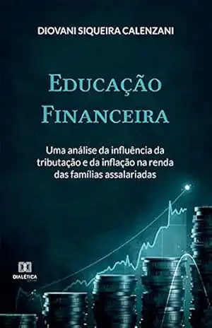 Educação Financeira: uma análise da influência da tributação e da inflação na renda das famílias assalariadas – Diovani Siqueira Calenzani