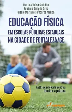 Educação física em escolas públicas estaduais na cidade de Fortaleza/CE: Análise da dicotomia entre a teoria e a prática - Maria Aldeisa Gadelha
