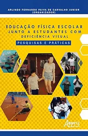 Educação Física Escolar Junto a Estudantes com Deficiência Visual: Pesquisas e Práticas – Arlindo Fernando Júnior Paiva de Carvalho