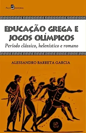 Educação grega e jogos olímpicos: Período clássico, helenístico e romano - Alessandro Barreta Garcia