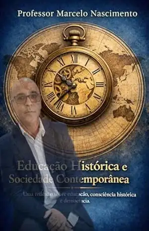Educação Histórica e Sociedade Contemporânea.: Uma reflexão sobre educação, consciência histórica e democracia. – Marcelo Nascimento