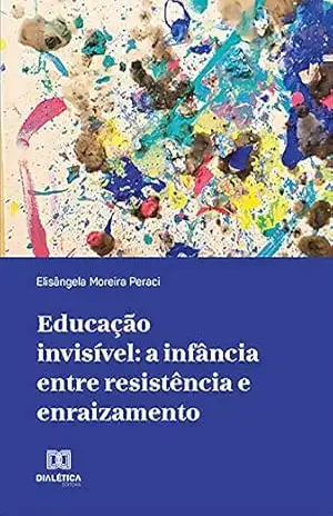 Educação invisível: a infância entre resistência e enraizamento – Elisângela Moreira Peraci