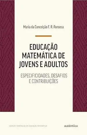 Educação matemática de jovens e adultos: Especificidades, desafios e contribuições – Maria da Conceição F. R. Fonseca