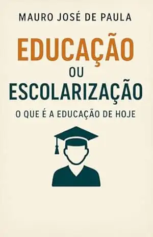 Educação ou escolarização.: O que é a educação de hoje? – Mauro José de Paula