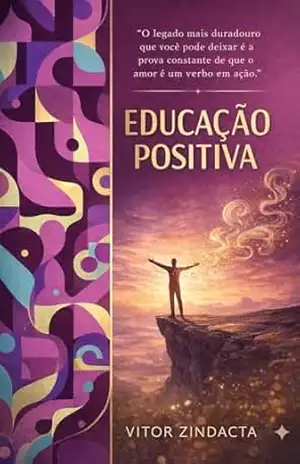 EDUCAÇÃO POSITIVA: O Guia Inspirador para Transformar a Parentalidade e o Desenvolvimento Humano – Vitor  Zindacta