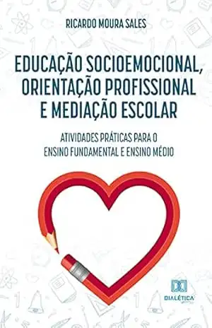 Educação socioemocional, orientação profissional e mediação escolar: atividades práticas para o ensino fundamental e ensino médio – Ricardo Moura Sales