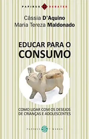 Educar para o consumo: Como lidar com os desejos de crianças e adolescentes (Papirus Debates) - Maria Tereza Maldonado