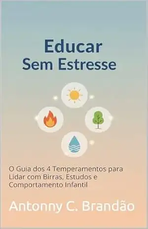 Educar Sem Estresse: O Guia dos 4 Temperamentos para Lidar com Birras, Estudos e Comportamento Infantil – Antonny C. Brandão