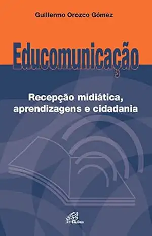 Educomunicação: Recepção midiática, aprendizagens e cidadania – Guilhermo Orozco Gómez