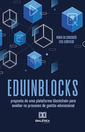 Eduinblocks: proposta de uma plataforma blockchain para auxiliar no processo de gestão educacional – Maria da Conceição Leal Carvalho