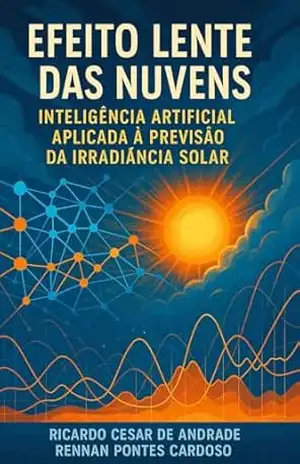 EFEITO LENTE DAS NUVENS: INTELIGÊNCIA ARTIFICIAL APLICADA À PREVISÃO DA IRRADIÂNCIA SOLAR – Ricardo  Cesar de Andrade
