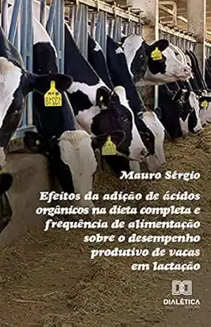 Efeitos da adição de ácidos orgânicos na dieta completa e frequência de alimentação sobre o desempenho produtivo de vacas em lactação - Mauro Sérgio